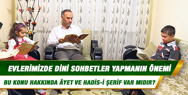 Evlerimizde, dinimizin anlatıldığı sohbetleri yapmanın önemiyle ilgili âyet ve hadisler var mıdır? Evlerimizde, dinimizin anlatıldığı sohbetleri yapmanın önemiyle ilgili âyet ve hadisler var mıdır?