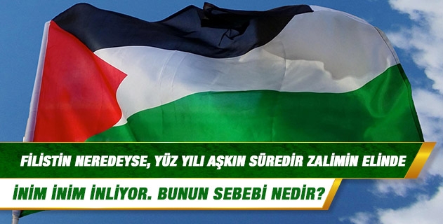 Dinimize göre; küfür devam eder ama zulüm devam etmez, diye biliriz. Filistin neredeyse, yüz yılı aşkın süredir zalimin elinde inim inim inliyor. Bunun sebebi nedir? Dinimize göre; küfür devam eder ama zulüm devam etmez, diye biliriz. Filistin neredeyse, yüz yılı aşkın süredir zalimin elinde inim inim inliyor. Bunun sebebi nedir?