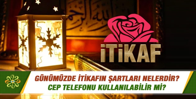 Günümüzde itikafın şartları ve adapları nelerdir? Cep telefonu kullanılabilir mi? Günümüzde itikafın şartları ve adapları nelerdir? Cep telefonu kullanılabilir mi?