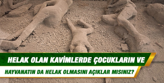 Helak olan kavimlerde çocukların ve hayvanatın da helak olmasını açıklar mısınız? Helak olan kavimlerde çocukların ve hayvanatın da helak olmasını açıklar mısınız?