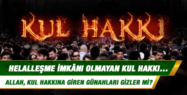 Helalleşme imkânı olmayan kul hakkı konusunda bilgi verir misiniz? Acaba yüce Allah, Settar ismi şerifinin gereği olarak, kul hakkına giren günahları gizler mi?