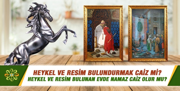 Heykel ve resim bulundurmak caiz mi? Heykel ve resim bulunan evde namaz caiz olur mu? Heykel ve resim bulundurmak caiz mi? Heykel ve resim bulunan evde namaz caiz olur mu?