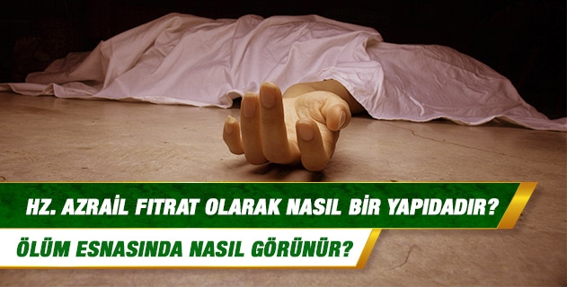 Hz. Azrail fıtrat olarak nasıl bir yapıdadır, ölüm esnasında nasıl görünür? Buna dair bir hadisi şerif var mıdır? Hz. Azrail fıtrat olarak nasıl bir yapıdadır, ölüm esnasında nasıl görünür? Buna dair bir hadisi şerif var mıdır?