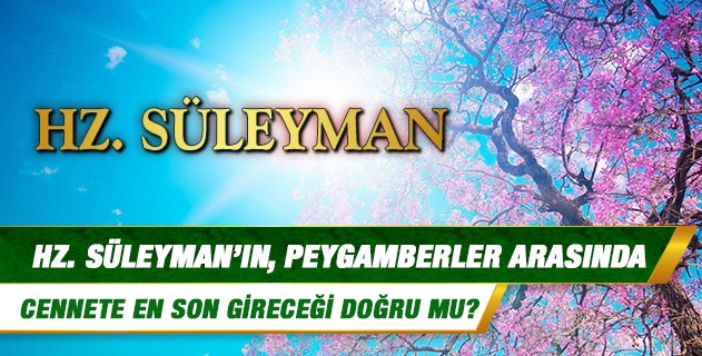 Hz. Süleyman’ın, peygamberler arasında cennete en son gireceği doğru mu? Hz. Süleyman’ın, peygamberler arasında cennete en son gireceği doğru mu?
