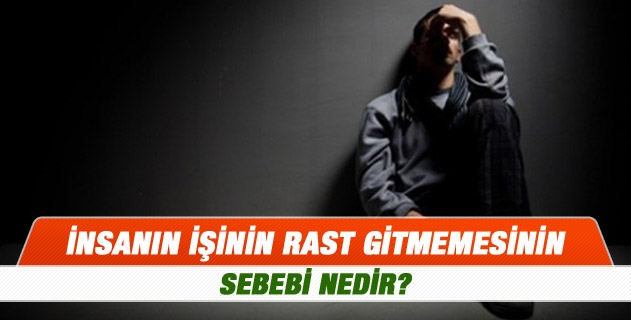 İnsanın işinin rast gitmemesinin sebebi nedir? İnsanın işinin rast gitmemesinin sebebi nedir?