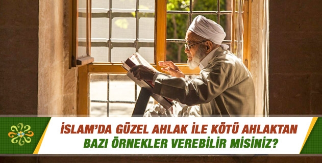 İslam’da güzel ahlak ile kötü ahlaktan bazı örnekler verebilir misiniz?