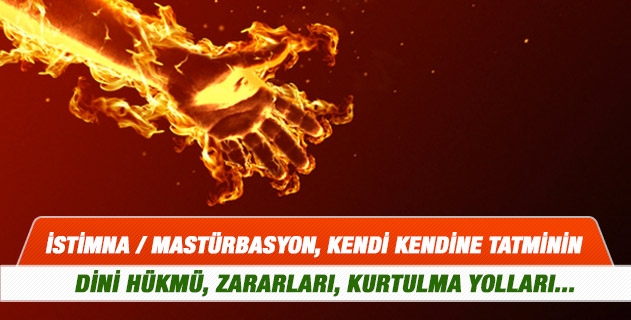 İstimna / mastürbasyon, kendi kendine tatminin dini hükmü, zararları, kurtulma yolları hakkında bilgi verir misiniz? Tıpa göre ergenlik yaşında olanların bunu yapması gayet doğal karşılanıyor... İstimna / mastürbasyon, kendi kendine tatminin dini hükmü, zararları, kurtulma yolları hakkında bilgi verir misiniz? Tıpa göre ergenlik yaşında olanların bunu yapması gayet doğal karşılanıyor...