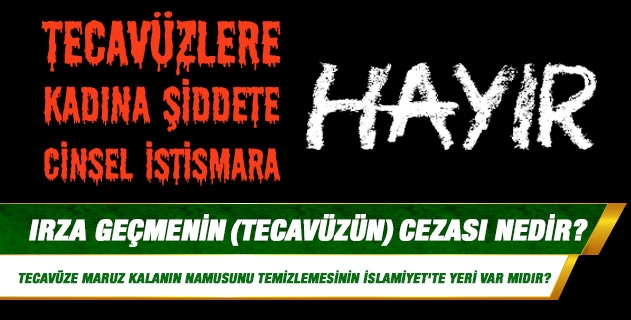 Irza geçmenin (tecavüzün) cezası nedir? Tecavüze maruz kalanın veya onun yakınının, namusunu temizlemesinin İslamiyet'te yeri var mıdır? Yoksa bu suçu işleyeni hukuk yoluyla cezalandırmak mıdır?