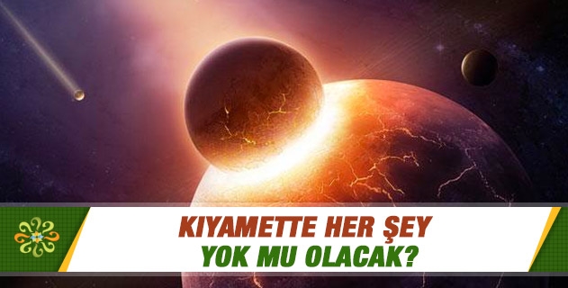 Kıyamette her şey yok mu olacak? Kıyamette her şey yok mu olacak?
