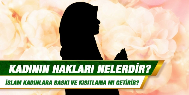 Kadının hakları nelerdir? İslamın kadınlara bir baskı ve kısıtlama getirdiği iddalarına ne dersiniz?