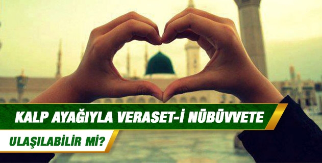 Kalp ayağıyla veraset-i nübüvvete ulaşılabilir mi? Kalp ayağıyla veraset-i nübüvvete ulaşılabilir mi?