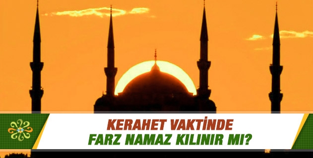 Kerahet vaktinde farz namaz kılınır mı? Kerahet vaktinde farz namaz kılınır mı?