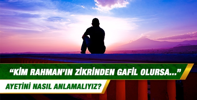 Kim Rahman'ın zikrinden gafil olursa... ayetini nasıl anlamalıyız? Kim Rahman'ın zikrinden gafil olursa... ayetini nasıl anlamalıyız?