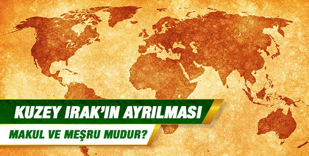 Kuzey Irak’ın ayrılması makul ve meşru mudur?