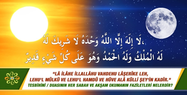 Lâ ilâhe illallâhu vahdehu lâşerîke leh, lehu'l mülkü ve lehu'l hamdü ve hüve alâ külli şey'in kadîr. tesbihini / duasını her sabah ve akşam okumanın faziletleri nelerdir? Lâ ilâhe illallâhu vahdehu lâşerîke leh, lehu'l mülkü ve lehu'l hamdü ve hüve alâ külli şey'in kadîr. tesbihini / duasını her sabah ve akşam okumanın faziletleri nelerdir?