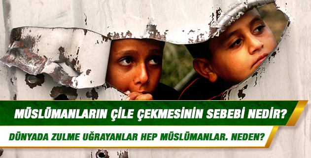 Müslümanların çile çekmesinin sebebi nedir? Dünyada çile çekenler, zulme uğrayanlar hep Müslümanlar. Afganistan, Filistin, Irak, Çeçenistan gibi ülkelerde Müslümanlar ızdırap içindeler. Neden? Müslümanların çile çekmesinin sebebi nedir? Dünyada çile çekenler, zulme uğrayanlar hep Müslümanlar. Afganistan, Filistin, Irak, Çeçenistan gibi ülkelerde Müslümanlar ızdırap içindeler. Neden?