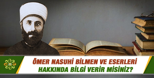 Ömer Nasuhi Bilmen ve eserleri hakkında bilgi verir misiniz? Ömer Nasuhi Bilmen ve eserleri hakkında bilgi verir misiniz?