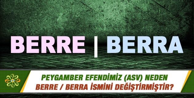 Peygamber Efendimiz (asv) neden Berre / Berra ismini değiştirmiştir? Peygamber Efendimiz (asv) neden Berre / Berra ismini değiştirmiştir?