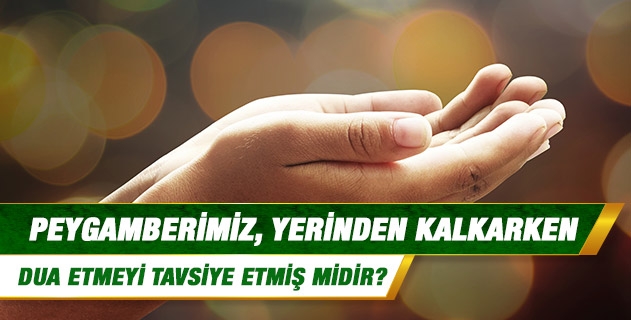 Peygamberimiz, yerinden kalkarken dua etmeyi tavsiye etmiş midir? Peygamberimiz, yerinden kalkarken dua etmeyi tavsiye etmiş midir?