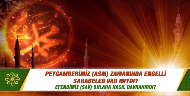 Peygamberimiz (asm) zamanında engelli sahabeler var mıydı? Efendimiz (sav) onlara nasıl davranırdı? Peygamberimiz (asm) zamanında engelli sahabeler var mıydı? Efendimiz (sav) onlara nasıl davranırdı?