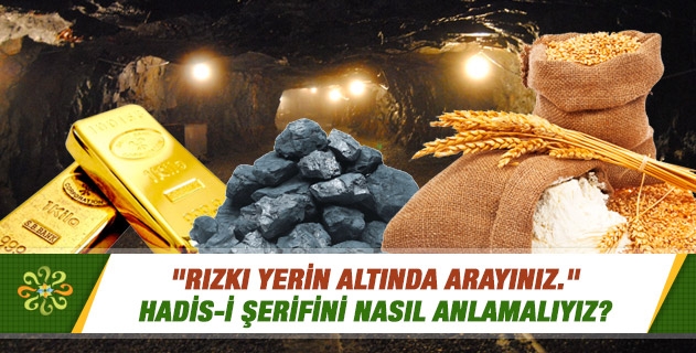 "Rızkı yerin altında arayınız." hadis-i şerifini nasıl anlamalıyız? "Rızkı yerin altında arayınız." hadis-i şerifini nasıl anlamalıyız?