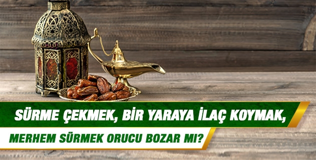 Sürme çekmek, bir yaraya ilaç koymak, merhem sürmek orucu bozar mı? Sürme çekmek, bir yaraya ilaç koymak, merhem sürmek orucu bozar mı?