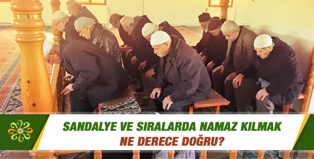 Sandalye ve sıralarda namaz kılmak ne derece doğru?