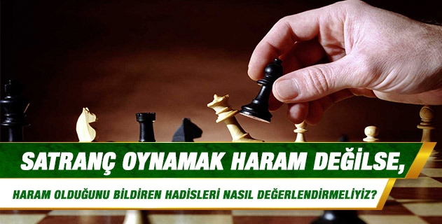 Satranç oynamak haram değilse, haram olduğunu bildiren hadisleri nasıl değerlendirmeliyiz? Satranç oynamak haram değilse, haram olduğunu bildiren hadisleri nasıl değerlendirmeliyiz?