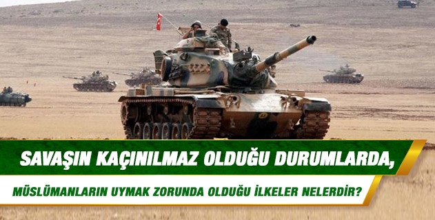 Savaşın kaçınılmaz olduğu durumlarda, Müslümanların uymak zorunda olduğu ilkeler nelerdir?