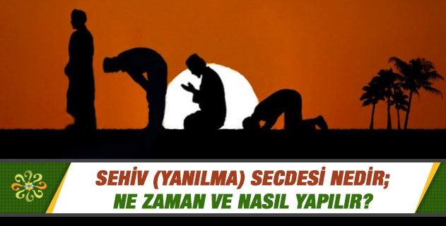 Sehiv (yanılma) secdesi nedir; ne zaman ve nasıl yapılır? Sehiv (yanılma) secdesi nedir; ne zaman ve nasıl yapılır?