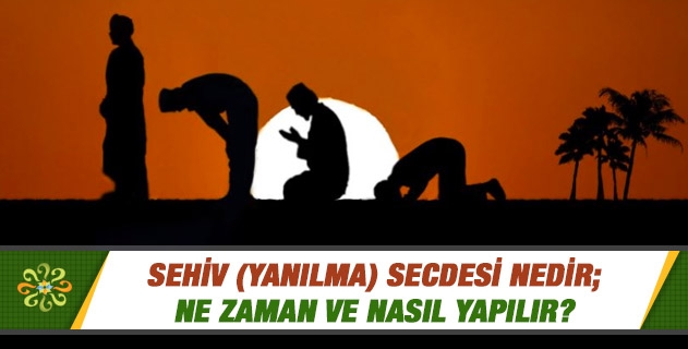 Sehiv (yanılma) secdesi nedir; ne zaman ve nasıl yapılır?