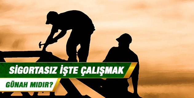 Sigortasız işte çalışmak günah mıdır?