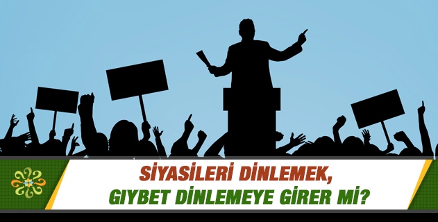 Siyasileri dinlemek, gıybet dinlemeye girer mi?