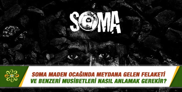 Soma Maden Ocağında meydana gelen felaketi ve benzeri musibetleri nasıl anlamak gerekir?