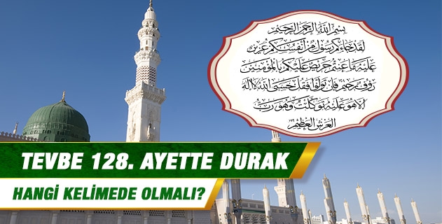 Tevbe suresi, 128. ayette durak hangi kelimede olmalı? Tevbe suresi, 128. ayette durak hangi kelimede olmalı?