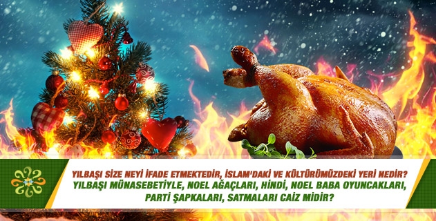 Yılbaşı size neyi ifade etmektedir, İslam'daki ve kültürümüzdeki yeri nedir? Yılbaşı münasebetiyle, Noel ağaçları, hindi, Noel baba oyuncakları, parti şapkaları, satmaları caiz midir? Yılbaşı size neyi ifade etmektedir, İslam'daki ve kültürümüzdeki yeri nedir? Yılbaşı münasebetiyle, Noel ağaçları, hindi, Noel baba oyuncakları, parti şapkaları, satmaları caiz midir?