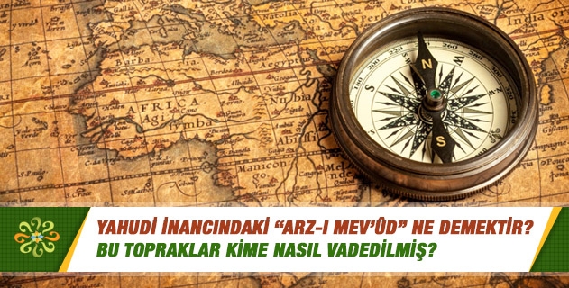 Yahudi inancındaki “Arz-ı mev’ûd” ne demektir? Bu topraklar kime nasıl vadedilmiş?
