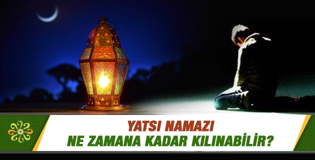 Yatsı namazı ne zamana kadar kılınabilir? Yatsı namazı ne zamana kadar kılınabilir?