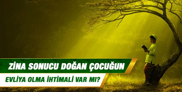 Zina sonucu doğan çocuğun evliya olma ihtimali var mı?