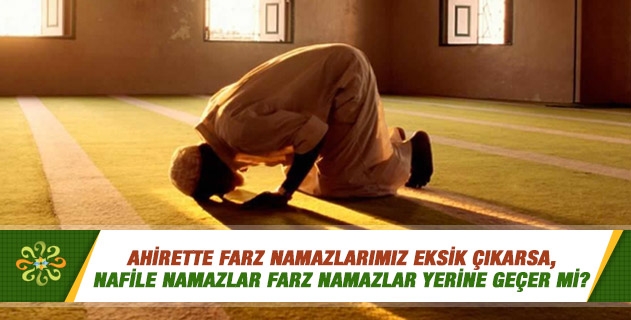 Ahirette farz namazlarımız eksik çıkarsa, nafile namazlar farz namazlar yerine geçer mi? Ahirette farz namazlarımız eksik çıkarsa, nafile namazlar farz namazlar yerine geçer mi?