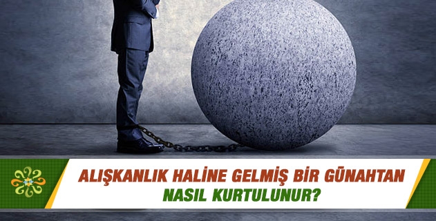 Alışkanlık haline gelmiş bir günahtan nasıl kurtulunur? Alışkanlık haline gelmiş bir günahtan nasıl kurtulunur?