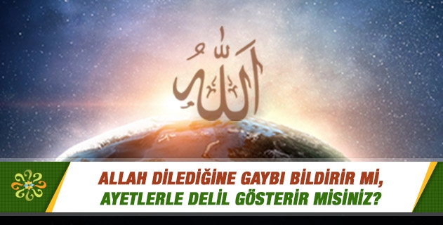 Allah dilediğine gaybı bildirir mi, ayetlerle delil gösterir misiniz? Allah dilediğine gaybı bildirir mi, ayetlerle delil gösterir misiniz?