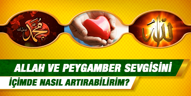 Allah ve Peygamber sevgisini içimde nasıl arttırabilirim? Onlara olan sevgimin daha büyük olmasını istiyorum... Allah ve Peygamber sevgisini içimde nasıl arttırabilirim? Onlara olan sevgimin daha büyük olmasını istiyorum...
