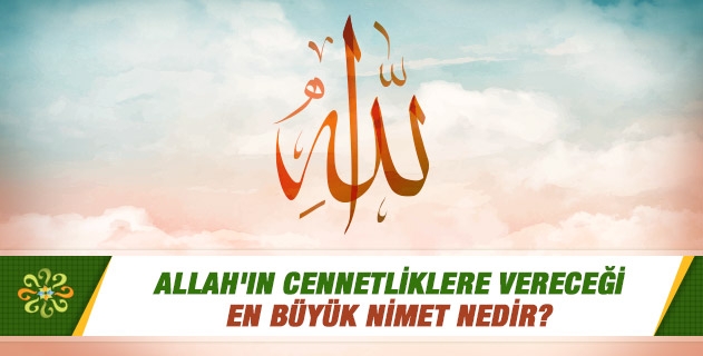 Allah'ın cennetliklere vereceği en büyük nimet nedir?