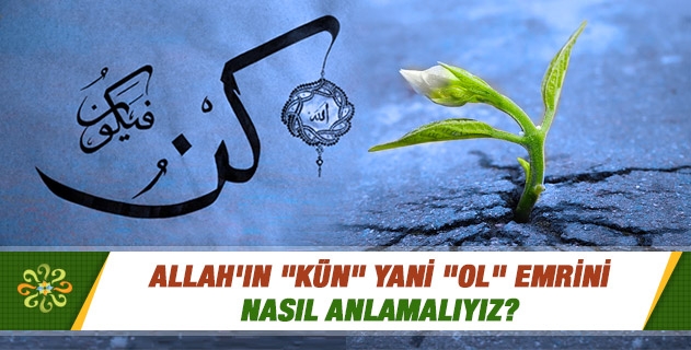 Allah'ın "kün" yani "ol" emrini nasıl anlamalıyız? Allah'ın "kün" yani "ol" emrini nasıl anlamalıyız?