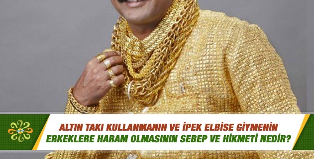 Altın takı kullanmanın ve ipek elbise giymenin erkeklere haram olmasının sebep ve hikmeti nedir? Altın takı kullanmanın ve ipek elbise giymenin erkeklere haram olmasının sebep ve hikmeti nedir?