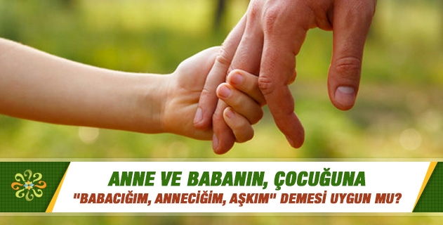 Anne ve babanın, çocuğuna "babacığım, anneciğim, aşkım" demesi uygun mu? Anne ve babanın, çocuğuna "babacığım, anneciğim, aşkım" demesi uygun mu?