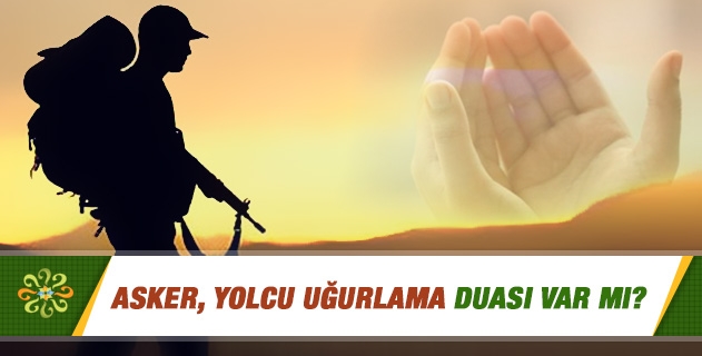 Asker, yolcu uğurlama duası var mı? Asker, yolcu uğurlama duası var mı?