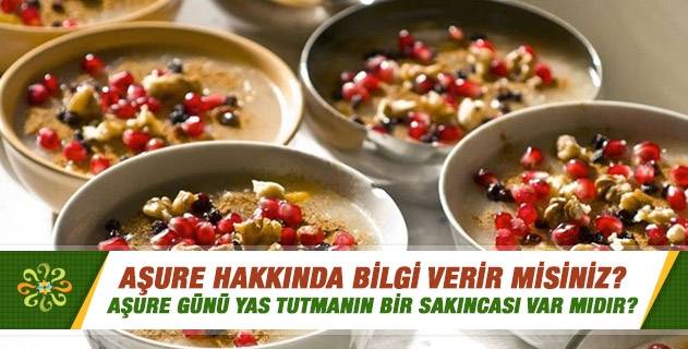 Aşure günü, aşure orucu ve aşure tatlısı hakkında bilgi verir misiniz? Aşure günü yas tutmanın bir sakıncası var mıdır?