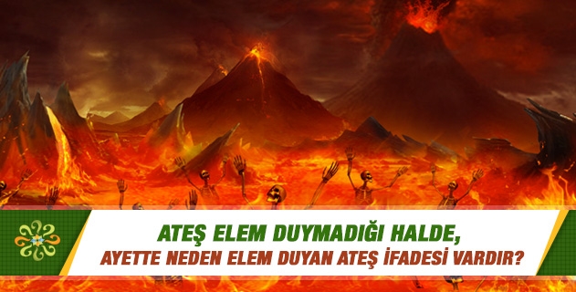 Ateş elem duymadığı halde, ayette neden elem duyan ateş ifadesi vardır? Ateş elem duymadığı halde, ayette neden elem duyan ateş ifadesi vardır?